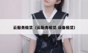 云服务租赁（云服务租赁 设备租赁）