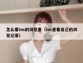 怎么看ins的浏览量（ins查看自己的浏览记录）