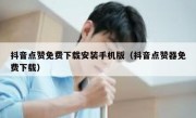 抖音点赞免费下载安装手机版（抖音点赞器免费下载）