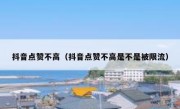 抖音点赞不高（抖音点赞不高是不是被限流）