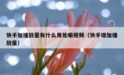 快手加播放量有什么用处嘛视频（快手增加播放量）