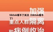 tiktok看不了关注（tiktok看不了）