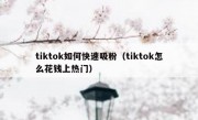 tiktok如何快速吸粉（tiktok怎么花钱上热门）