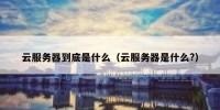 云服务器到底是什么（云服务器是什么?）