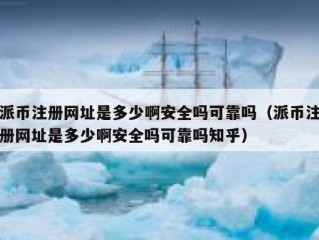 派币注册网址是多少啊安全吗可靠吗（派币注册网址是多少啊安全吗可靠吗知乎）
