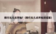 限行从几点开始?（限行从几点开始到结束）
