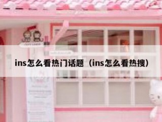 ins怎么看热门话题（ins怎么看热搜）