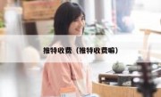 推特收费（推特收费嘛）