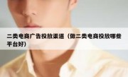 二类电商广告投放渠道（做二类电商投放哪些平台好）