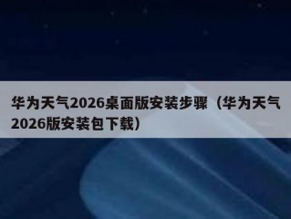 华为天气2026桌面版安装步骤（华为天气2026版安装包下载）