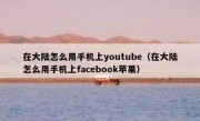 在大陆怎么用手机上youtube（在大陆怎么用手机上facebook苹果）