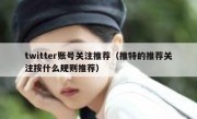 twitter账号关注推荐（推特的推荐关注按什么规则推荐）