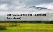 手机facebook怎么登陆（手机如何登入facebook）
