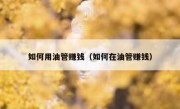 如何用油管赚钱（如何在油管赚钱）