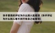 快手里我的评论为什么别人能看到（快手评论为什么别人看不到只有自己能看到）