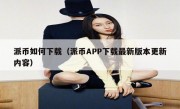 派币如何下载（派币APP下载最新版本更新内容）
