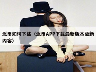 派币如何下载（派币APP下载最新版本更新内容）