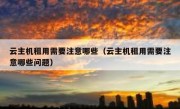 云主机租用需要注意哪些（云主机租用需要注意哪些问题）