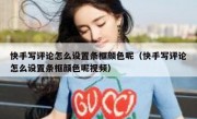 快手写评论怎么设置条框颜色呢（快手写评论怎么设置条框颜色呢视频）