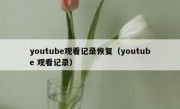 youtube观看记录恢复（youtube 观看记录）