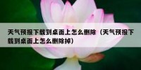 天气预报下载到桌面上怎么删除（天气预报下载到桌面上怎么删除掉）