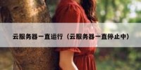 云服务器一直运行（云服务器一直停止中）
