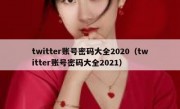 twitter账号密码大全2020（twitter账号密码大全2021）