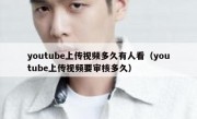 youtube上传视频多久有人看（youtube上传视频要审核多久）