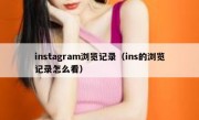 instagram浏览记录（ins的浏览记录怎么看）