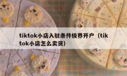 tiktok小店入驻条件极界开户（tiktok小店怎么卖货）