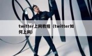 twitter上网教程（twitter如何上网）