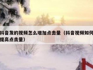抖音发的视频怎么增加点击量（抖音视频如何提高点击量）
