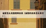 油管怎么充值视频会员（油管的会员怎么支付）