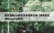 樱花漫画vip账号分享链接在哪（谁有樱花漫画appvip账号）