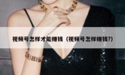 视频号怎样才能赚钱（视频号怎样赚钱?）