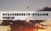 快手怎么浏览量突然低了呢（快手怎么浏览量突然低了呢）