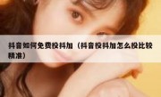 抖音如何免费投抖加（抖音投抖加怎么投比较精准）