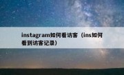 instagram如何看访客（ins如何看到访客记录）