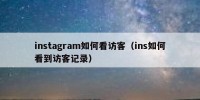 instagram如何看访客（ins如何看到访客记录）
