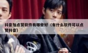 抖音加点赞软件有哪些好（有什么软件可以点赞抖音）