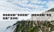 微信朋友圈广告投放推广（微信朋友圈广告投放推广违法吗）
