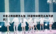 抖音上粉丝群怎么加（抖音粉丝群怎么加不进去）