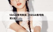 tiktok账号购买（tiktok账号购买2元）