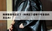 微博登录号忘记了（微博忘了是哪个号登录的怎么办）