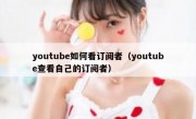 youtube如何看订阅者（youtube查看自己的订阅者）