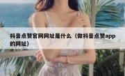 抖音点赞官网网址是什么（做抖音点赞app的网址）