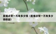 直播点赞一万有多少钱（直播点赞一万有多少钱收益）