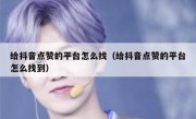 给抖音点赞的平台怎么找（给抖音点赞的平台怎么找到）