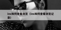 ins如何查看浏览（ins如何查看浏览记录）