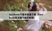 facebook下载手机版下载（facebook官方版下载手机版）